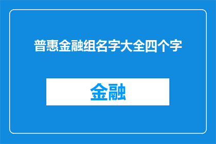 普惠金融组名字大全四个字(普惠金融组名字大全四个字，您希望我如何润色扩写？)