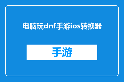 电脑玩dnf手游ios转换器(如何将电脑玩DNF手游的iOS设备转换成适用于iPhone或iPad的格式？)