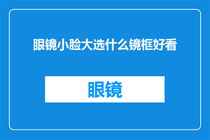 眼镜小脸大选什么镜框好看(眼镜小脸的你，究竟该选择哪种镜框才最迷人？)
