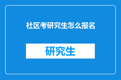 社区考研究生怎么报名(社区居民如何报名参加研究生考试？)