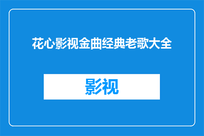 花心影视金曲经典老歌大全(花心影视金曲经典老歌大全是否值得一听？)