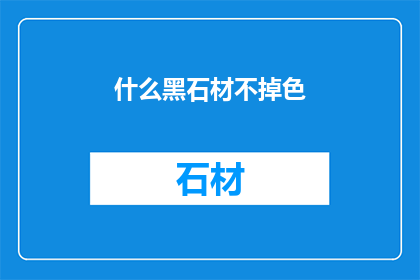 什么黑石材不掉色(什么黑石材能够持久保持其颜色，不受时间影响？)
