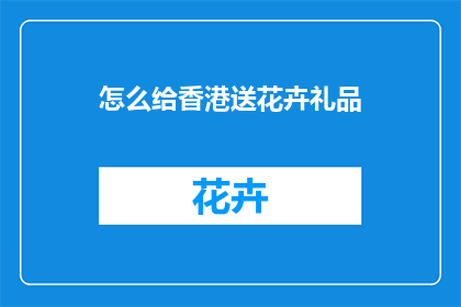 怎么给香港送花卉礼品(如何向香港递送花卉礼品？)