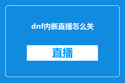 dnf内嵌直播怎么关(如何关闭DNF内的嵌入直播功能？)
