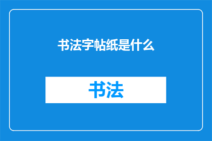 书法字帖纸是什么(书法字帖纸：你了解它的用途和重要性吗？)