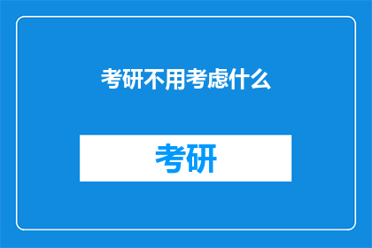 考研不用考虑什么(考研之路，何需忧虑？)
