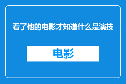 看了他的电影才知道什么是演技(看了他的电影之后，我才明白什么是真正的演技？)