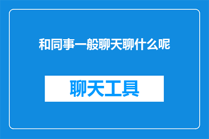和同事一般聊天聊什么呢(同事间的日常对话：我们通常聊些什么？)
