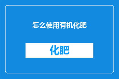 怎么使用有机化肥(如何正确使用有机化肥？)