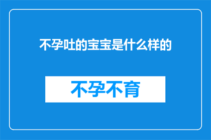 不孕吐的宝宝是什么样的(不孕吐的宝宝：一个令人困惑的生理现象，究竟隐藏着怎样的秘密？)