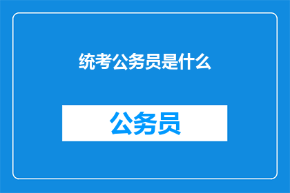 统考公务员是什么(统考公务员是什么？)