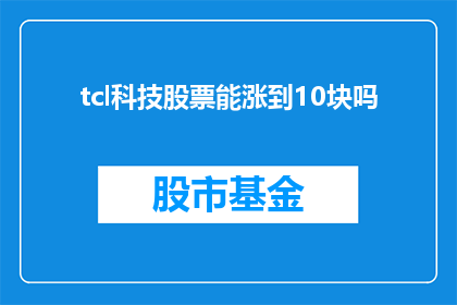 tcl科技股票能涨到10块吗(TCL科技股票能否涨至10元大关？)