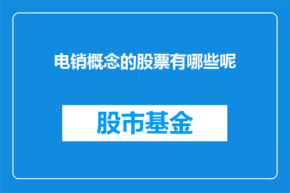 电销概念的股票有哪些呢(哪些股票与电销概念相关联？)