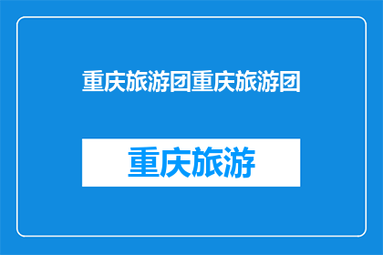 重庆旅游团重庆旅游团(重庆旅游团：探索山城魅力，体验地道文化之旅)