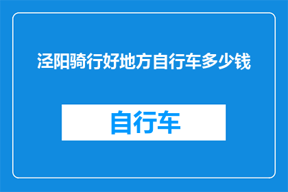 泾阳骑行好地方自行车多少钱(探索泾阳骑行的绝佳地点：自行车租赁费用是多少？)