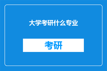 大学考研什么专业(探索未来：大学考研选择什么专业？)