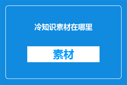 冷知识素材在哪里(在哪里可以发现那些令人惊讶的冷知识素材？)