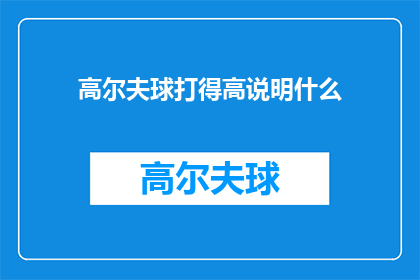 高尔夫球打得高说明什么(高尔夫球打得高意味着什么？)