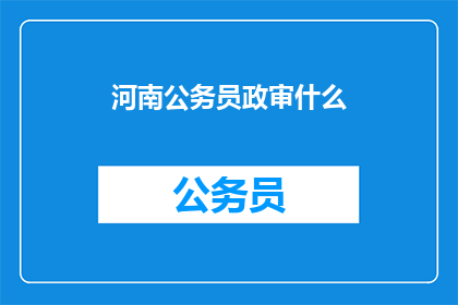 河南公务员政审什么(河南公务员政审的具体内容是什么？)