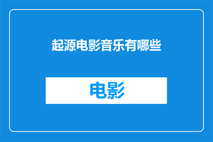 起源电影音乐有哪些(探索电影音乐的多样性：起源时期有哪些标志性作品？)