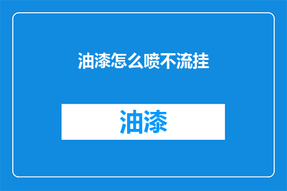 油漆怎么喷不流挂(如何有效避免油漆喷涂时出现流挂现象？)