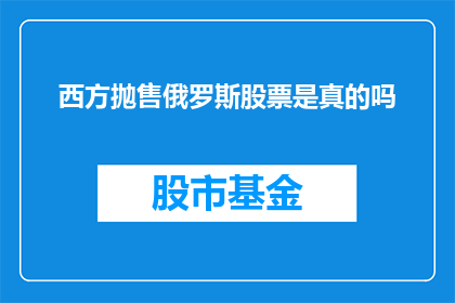 西方抛售俄罗斯股票是真的吗(西方投资者是否真的抛售了俄罗斯股票？)