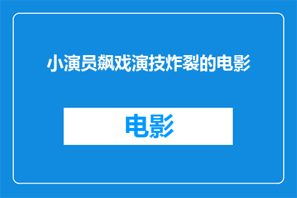 小演员飙戏演技炸裂的电影(小演员飙戏演技炸裂的电影是否值得一看？)
