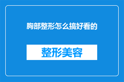 胸部整形怎么搞好看的(如何塑造一个吸引人的胸部整形外观？)