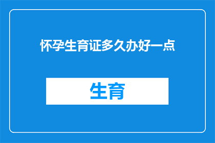 怀孕生育证多久办好一点(多久才能办好怀孕生育证？)