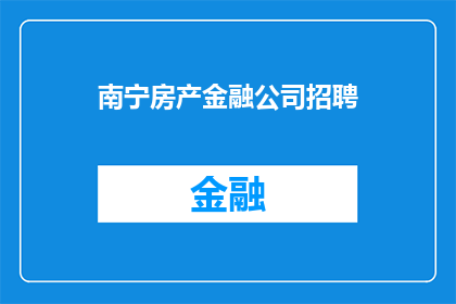 南宁房产金融公司招聘(南宁房产金融公司正在寻找充满激情的专业人士加入我们的团队，您是否准备好成为我们未来的一部分？)