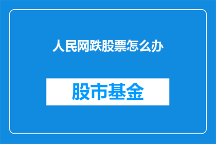 人民网跌股票怎么办(人民网股票遭遇下跌，投资者应如何应对？)