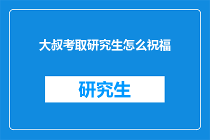 大叔考取研究生怎么祝福(如何为一位大叔庆祝他考取研究生的喜讯？)