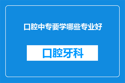 口腔中专要学哪些专业好(口腔专业中专教育中，哪些专业最为受欢迎？)