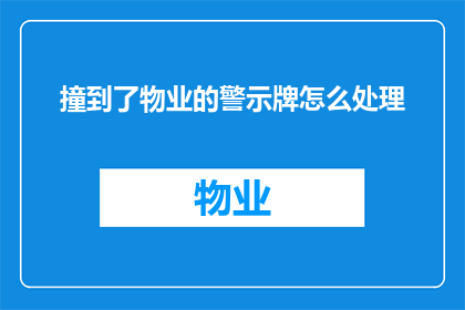撞到了物业的警示牌怎么处理(当车辆不慎撞击物业警示牌时，应如何妥善处理？)
