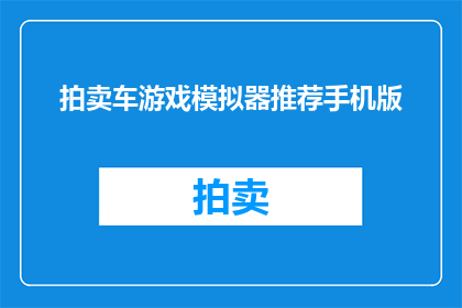 拍卖车游戏模拟器推荐手机版(手机版拍卖车游戏模拟器推荐：哪款最适合您的竞拍体验？)