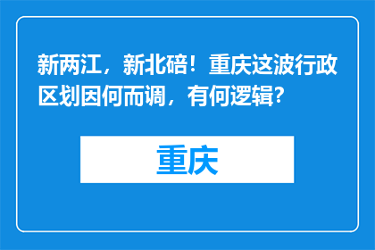 新两江，新北碚！重庆这波行政区划因何而调，有何逻辑？
