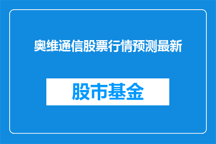 奥维通信股票行情预测最新(奥维通信股票行情预测最新：投资者如何把握投资机会？)