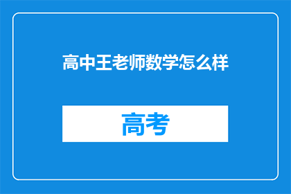 高中王老师数学怎么样(高中数学教学水平如何？王老师的教学风格和成果能否满足学生需求？)