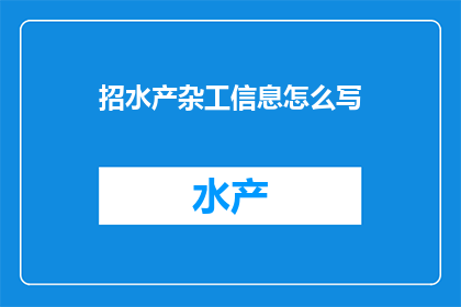 招水产杂工信息怎么写(如何撰写吸引人的水产杂工招聘信息？)