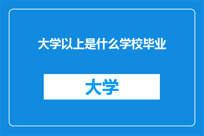 大学以上是什么学校毕业(大学以上是什么学校毕业？)