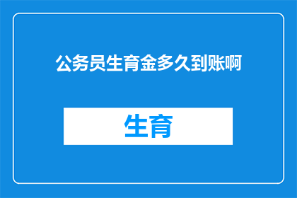 公务员生育金多久到账啊(公务员生育津贴何时能到账？)