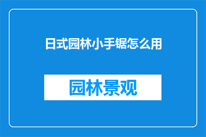 日式园林小手锯怎么用(如何正确使用日式园林小手锯？)
