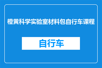 橙黄科学实验室材料包自行车课程(橙黄科学实验室材料包自行车课程是什么？)
