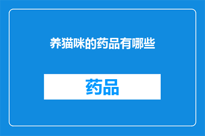 养猫咪的药品有哪些(养猫咪时，有哪些必备的药品？)