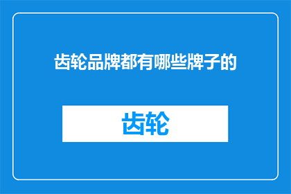 齿轮品牌都有哪些牌子的(哪些品牌的齿轮产品值得推荐？)