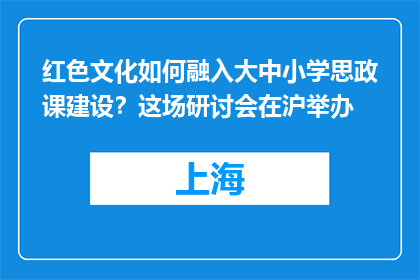 红色文化如何融入大中小学思政课建设？这场研讨会在沪举办
