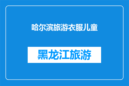 哈尔滨旅游衣服儿童(哈尔滨旅游时，为儿童选择合适衣物的指南)