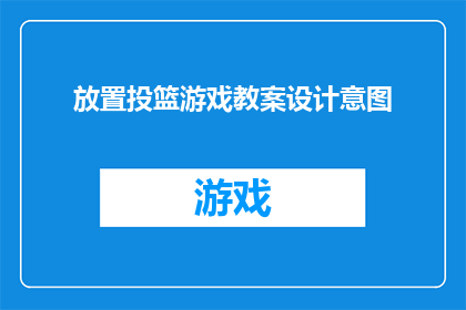 放置投篮游戏教案设计意图(如何设计一个有效的投篮游戏教案，以促进学生在体育活动中的积极参与和技能提升？)
