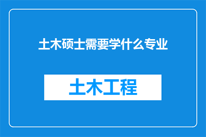 土木硕士需要学什么专业(土木工程硕士需要学习哪些专业课程？)