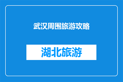武汉周围旅游攻略(武汉周边旅游攻略：探索迷人景点，体验地道文化？)